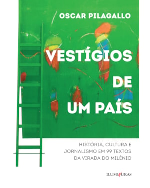 VESTÍGIOS DE UM PAÍS: HISTÓRIA, CULTURA E JORNALISMO EM 99 TEXTOS DA VIRADA DO MILÊNIO