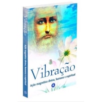 VIBRAÇÃO: AÇÃO MAGNÉTICA DIVINA, HUMANA E ESPIRITUAL