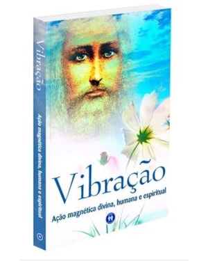 VIBRAÇÃO: AÇÃO MAGNÉTICA DIVINA, HUMANA E ESPIRITUAL
