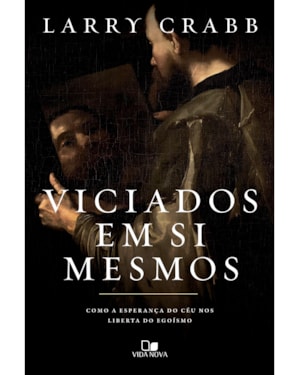 Viciados em si mesmos: como a esperança do céu nos liberta do egoísmo