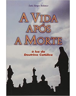VIDA APOS A MORTE, A - A LUZ DA DOUTRINA CATOLICA - 1ª