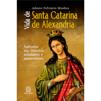 Vida de Santa Catarina de Alexandria: Padroeira dos Filósofos, Estudantes e Universitários