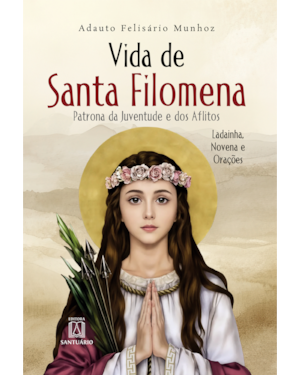 Vida de Santa Filomena: Patrona da Juventude e dos Aflitos, Ladainha, Novenas e Orações