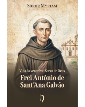 VIDA DO VENERÁVEL SERVO DE DEUS FREI ANTÔNIO DE SANT'ANA GALVÃO
