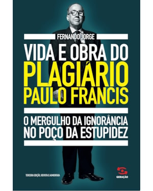 VIDA E OBRA DO PLAGIÁRIO PAULO FRANCIS: O MERGULHO DA IGNORÂNCIA NO POÇO DA ESTUPIDEZ