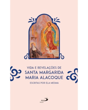 Vida e revelações de santa Margarida Maria Alacoque: Escritas por Ela Mesma