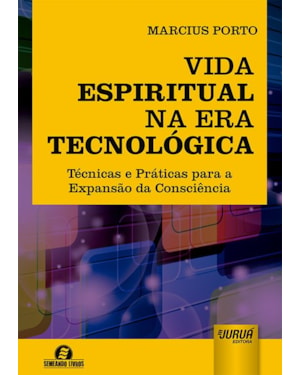 VIDA ESPIRITUAL NA ERA TECNOLÓGICA - TÉCNICAS E PRÁTICAS PARA A EXPANSÃO DA CONSCIÊNCIA