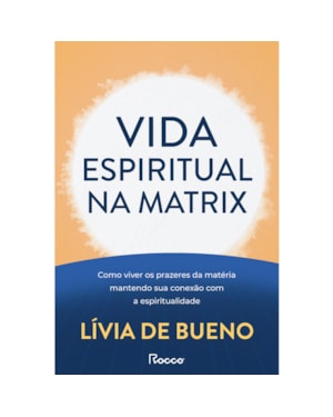 VIDA ESPIRITUAL NA MATRIX: COMO VIVER OS PRAZERES DA MATÉRIA MANTENDO SUA CONEXÃO COM A ESPIRITUALIDADE