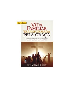 VIDA FAMILIAR TRANSFORMADA PELA GRAÇA: ESTE LIVRO VAI AJUDAR VOCÊ A PÔR A CASA EM ORDEM E ORIENTÁ-LO NA EDIFICAÇÃO DE UM LAR MAIS FELIZ.