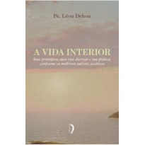 VIDA INTERIOR, A - SEUS PRINCÍPIOS, SUAS VIAS DIVERSAS E SUA PRÁTICA; CONFORME OS MELHORES AUTORES ASCÉTICOS