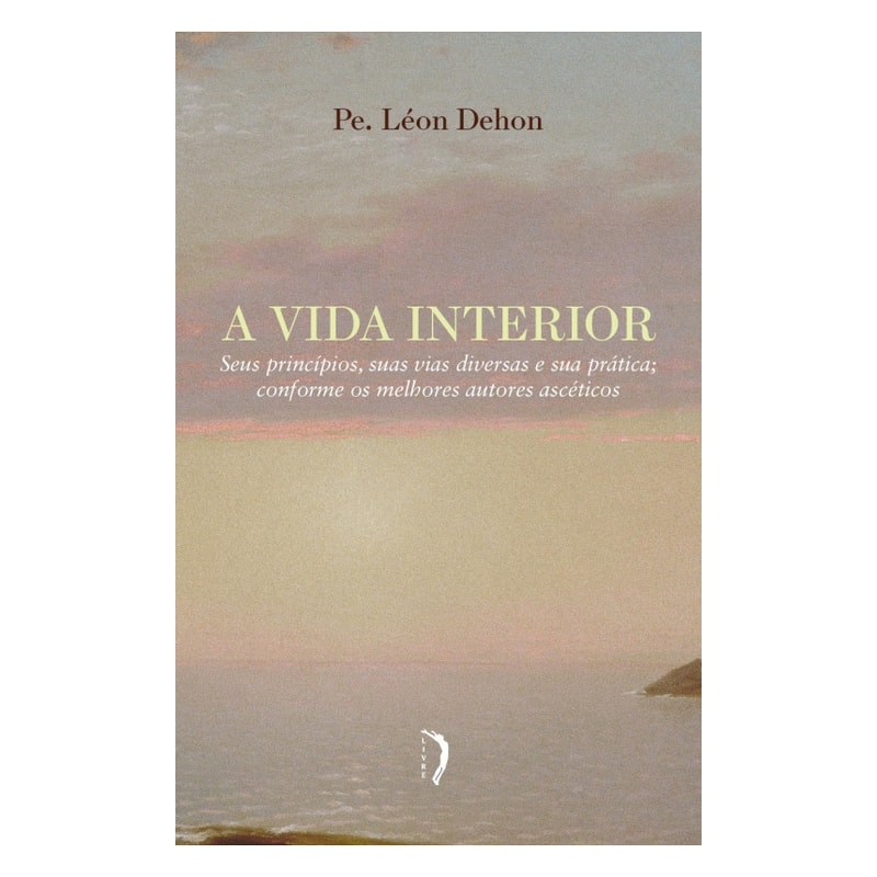 VIDA INTERIOR, A - SEUS PRINCÍPIOS, SUAS VIAS DIVERSAS E SUA PRÁTICA; CONFORME OS MELHORES AUTORES ASCÉTICOS