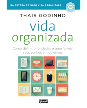 VIDA ORGANIZADA - COMO DEFINIR PRIORIDADES E TRANSFORMAR SEUS SONHOS EM OBJETIVOS