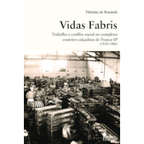 Vidas fabris: trabalho e conflito social no complexo coureiro-calçadista de Franca - SP (1950-1980)