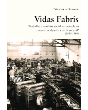 Vidas fabris: trabalho e conflito social no complexo coureiro-calçadista de Franca - SP (1950-1980)