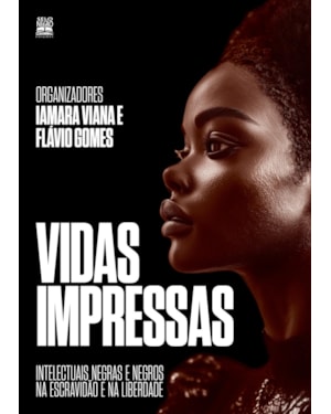 VIDAS IMPRESSAS: INTELECTUAIS NEGRAS E NEGROS NA ESCRAVIDÃO E NA LIBERDADE