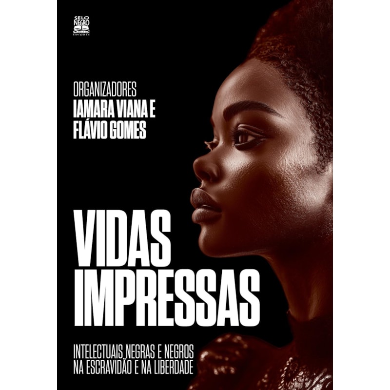 VIDAS IMPRESSAS: INTELECTUAIS NEGRAS E NEGROS NA ESCRAVIDÃO E NA LIBERDADE