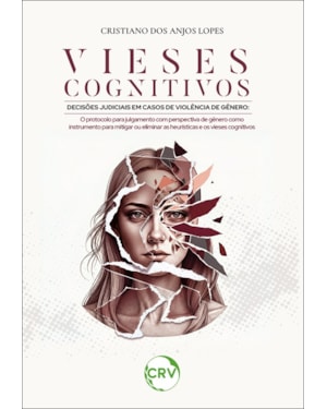 VIESES COGNITIVOS DECISÕES JUDICIAIS EM CASOS DE VIOLÊNCIA DE GÊNERO:O PROTOCOLO PARA JULGAMENTO COM PERSPECTIVA DE GÊNERO COMO INSTRUMENTO PARA MITIGAR OU ELIMINAR AS HEURÍSTICAS E OS VIESES COGNITIVOS