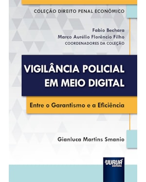 VIGILÂNCIA POLICIAL EM MEIO DIGITAL - ENTRE O GARANTISMO E A EFICIÊNCIA - COLEÇÃO DIREITO PENAL E ECONÔMICO