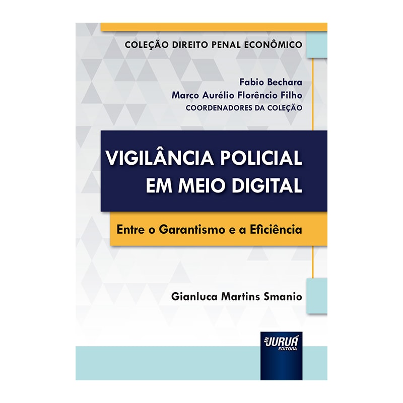 VIGILÂNCIA POLICIAL EM MEIO DIGITAL - ENTRE O GARANTISMO E A EFICIÊNCIA - COLEÇÃO DIREITO PENAL E ECONÔMICO