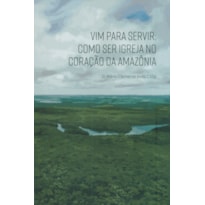 VIM PARA SERVIR - COMO SER IGREJA NO CORAÇÃO DA AMAZÔNIA