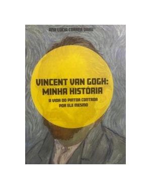 VINCENT VAN GOGH: MINHA HISTÓRIA - A VIDA DO PINTOR CONTADA POR ELE MESMO