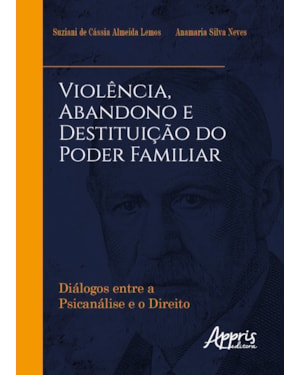 VIOLÊNCIA, ABANDONO E DESTITUIÇÃO DO PODER FAMILIAR: DIÁLOGOS ENTRE A PSICANÁLISE E O DIREITO