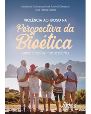 VIOLÊNCIA AO IDOSO NA PERSPECTIVA DA BIOÉTICA: UMA ANÁLISE NECESSÁRIA