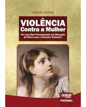 VIOLÊNCIA CONTRA A MULHER - POR QUE ELAS PERMANECEM EM SITUAÇÃO DE RISCO COM O PARCEIRO VIOLENTO?