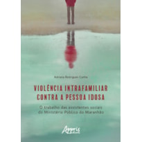 VIOLÊNCIA INTRAFAMILIAR CONTRA A PESSOA IDOSA: O TRABALHO DAS ASSISTENTES SOCIAIS DO MINISTÉRIO PÚBLICO DO MARANHÃO