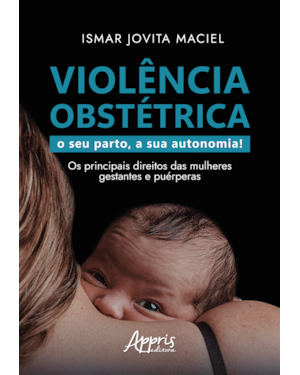 VIOLÊNCIA OBSTÉTRICA: O SEU PARTO, A SUA AUTONOMIA! OS PRINCIPAIS DIREITOS DAS MULHERES GESTANTES E PUÉRPERAS