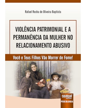 VIOLÊNCIA PATRIMONIAL E A PERMANÊNCIA DA MULHER NO RELACIONAMENTO ABUSIVO - VOCÊ E TEUS FILHOS VÃO MORRER DE FOME!