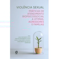 VIOLÊNCIA SEXUAL: PRÁTICAS DE ATENDIMENTO BIOPSICOSSOCIAL A VÍTIMAS, AGRESSORES E FAMÍLIAS
