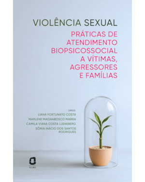VIOLÊNCIA SEXUAL: PRÁTICAS DE ATENDIMENTO BIOPSICOSSOCIAL A VÍTIMAS, AGRESSORES E FAMÍLIAS