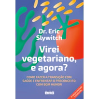 Virei vegetariano, e agora?: como fazer a transição com saúde e enfrentar o preconceito com bom humor