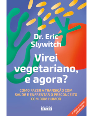 Virei vegetariano, e agora?: como fazer a transição com saúde e enfrentar o preconceito com bom humor