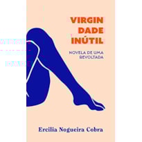 VIRGINDADE INÚTIL: NOVELA DE UMA REVOLTADA