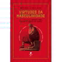 VIRTUDES DA MASCULINIDADE: AS 7 PRINCIPAIS VIRTUDES PARA FORJAR O CARÁTER DO HOMEM