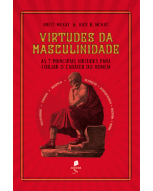 VIRTUDES DA MASCULINIDADE: AS 7 PRINCIPAIS VIRTUDES PARA FORJAR O CARÁTER DO HOMEM