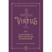 VIRTUS XII - NATUREZA E EDUCAÇÃO DA HUMILDADE - TRÊS ENSAIOS SOBRE A HUMILDADE