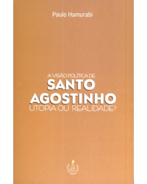 VISÃO POLÍTICA DE SANTO AGOSTINHO, A - UTOPIA OU REALIDADE