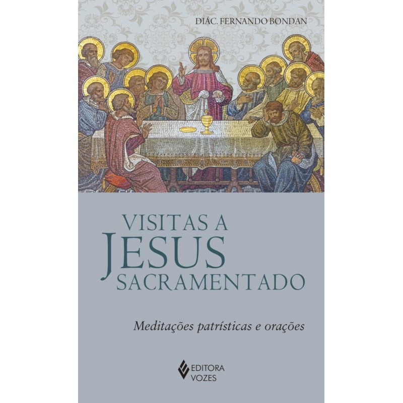 VISITAS A JESUS SACRAMENTADO: MEDITAÇÕES PATRÍSTICAS E ORAÇÕES