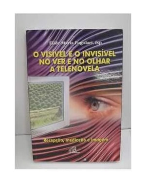 VISIVEL E O INVISIVEL NO VER NO OLHAR A TELEVISAO, O