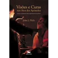 VISÕES E CURAS NOS ATOS DOS APÓSTOLOS - COMO OS PRIMEIROS FIÉIS EXPERIMENTARAM DEUS