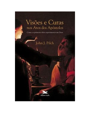 VISÕES E CURAS NOS ATOS DOS APÓSTOLOS - COMO OS PRIMEIROS FIÉIS EXPERIMENTARAM DEUS