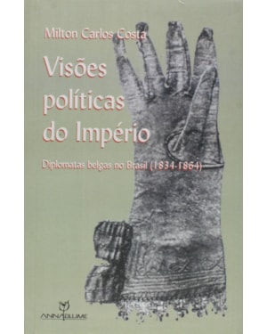 VISOES POLITICAS DO IMPERIO - DIPLOMATAS BELGAS NO BRASIL 1834 - 1864 - 1ª