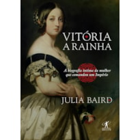 VITÓRIA, A RAINHA: BIOGRAFIA ÍNTIMA DA MULHER QUE COMANDOU UM IMPÉRIO