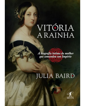 VITÓRIA, A RAINHA: BIOGRAFIA ÍNTIMA DA MULHER QUE COMANDOU UM IMPÉRIO