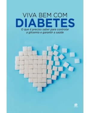 VIVA BEM COM DIABETES: O QUE É PRECISO SABER PARA CONTROLAR A GLICEMIA E GARANTIR A SAÚDE