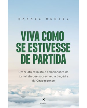 Viva como se estivesse de partida: um relato otimista e emocionante do jornalista que sobreviveu à tragédia da chapecoense