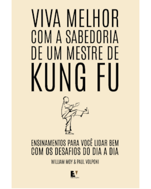 Viva melhor com a sabedoria de um mestre de Kung Fu: Ensinamentos para você lidar bem com os desafios do dia a dia